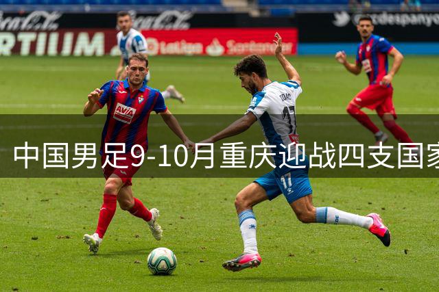 中国男足9-10月重庆迎战四支国家队