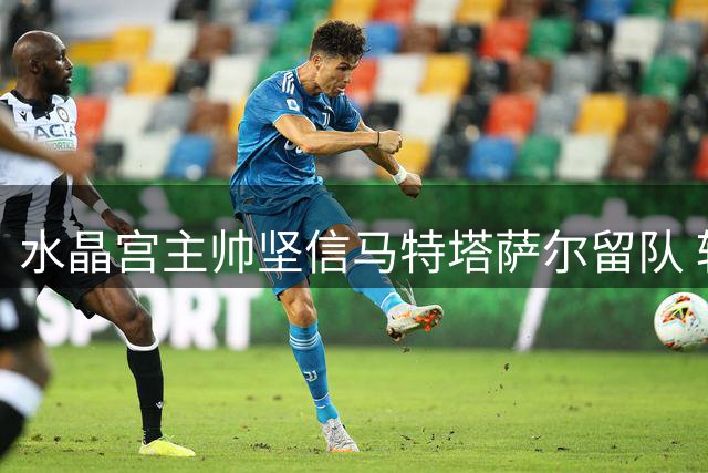 水晶宫主帅坚信马特塔萨尔留队 转会期需更果断